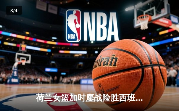 荷兰女篮加时鏖战险胜西班牙 范德霍斯特关键三分锁定胜局 - 3