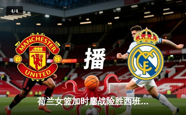 荷兰女篮加时鏖战险胜西班牙 范德霍斯特关键三分锁定胜局 - 4