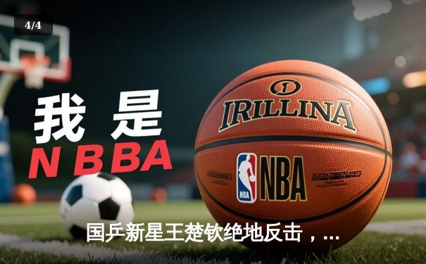 国乒新星王楚钦绝地反击，WTT新加坡大满贯赛男单夺冠创历史 - 4