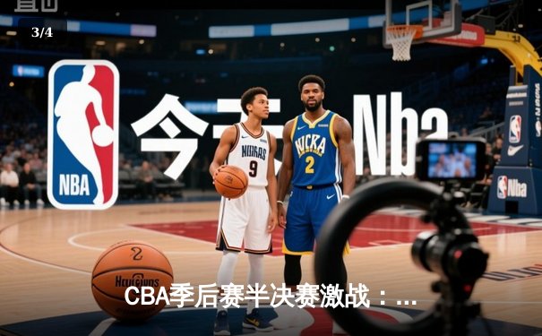 CBA季后赛半决赛激战：广东宏远逆转辽宁本钢，赵睿关键三分定胜局 - 3
