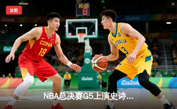 NBA总决赛G5上演史诗逆转：掘金加时险胜热火，约基奇狂砍41分创纪录