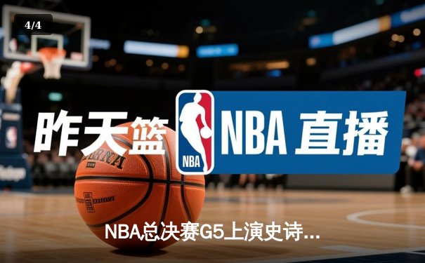NBA总决赛G5上演史诗逆转：掘金加时险胜热火，约基奇狂砍41分创纪录 - 4