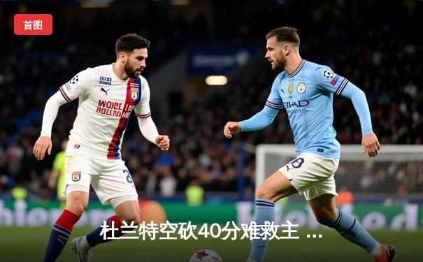 杜兰特空砍40分难救主 太阳加时负掘金季后赛前景堪忧