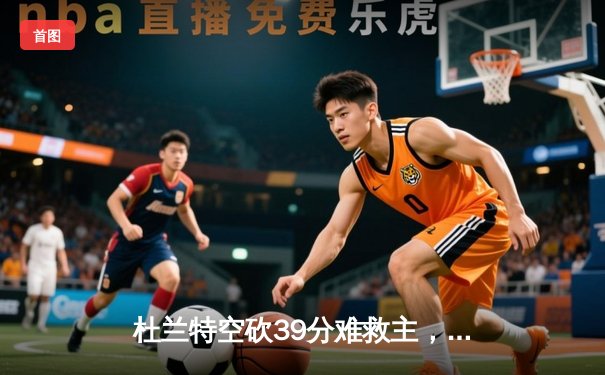 杜兰特空砍39分难救主，太阳加时惜败掘金止步三连胜