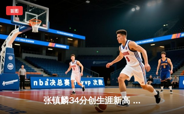 张镇麟34分创生涯新高 辽宁本钢加时险胜广东宏远夺赛点