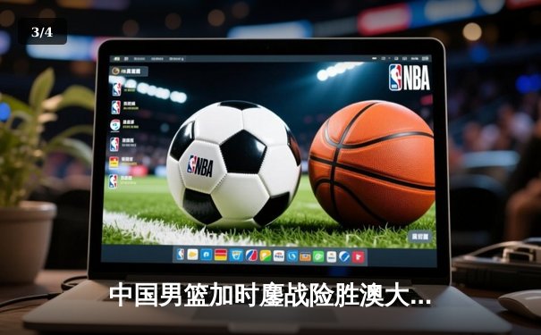 中国男篮加时鏖战险胜澳大利亚 周琦27+15统治内线 - 3