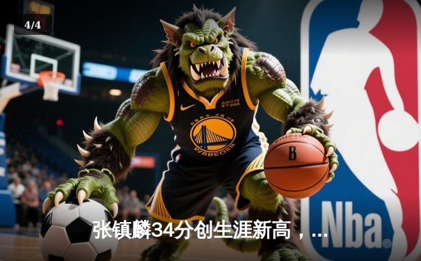 张镇麟34分创生涯新高，辽宁本钢加时险胜广东宏远夺赛点 - 4