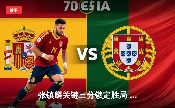 张镇麟关键三分锁定胜局 辽宁男篮加时险胜广东夺赛点