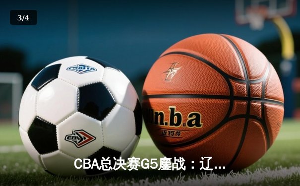 CBA总决赛G5鏖战：辽宁本钢加时逆转广东宏远 赵继伟砍30分加冕FMVP - 3