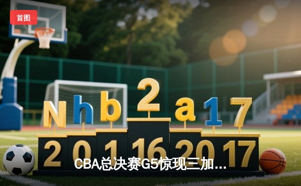 CBA总决赛G5惊现三加时 辽宁本钢逆转广东宏远卫冕成功