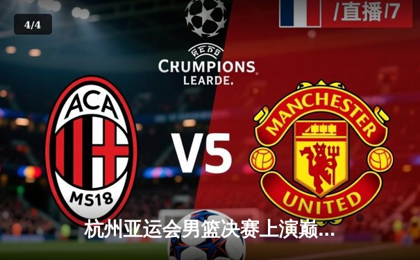 杭州亚运会男篮决赛上演巅峰对决，中国队加时赛1分险胜日本卫冕成功 - 4