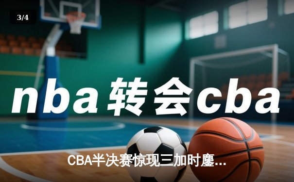 CBA半决赛惊现三加时鏖战 辽宁本钢逆转广东宏远夺赛点 - 3