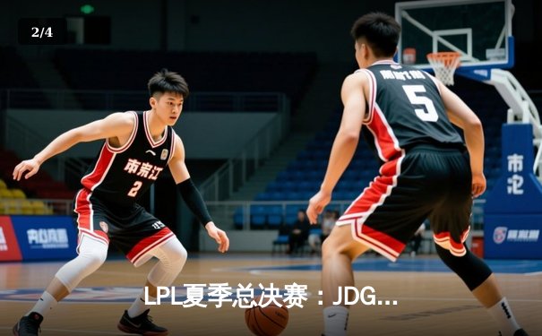 LPL夏季总决赛：JDG鏖战五局力克BLG，Knight沙皇主宰决胜局 - 2