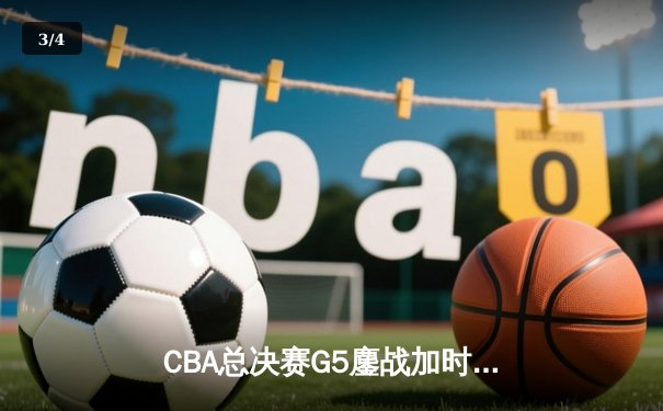CBA总决赛G5鏖战加时 辽宁逆转广东夺队史第四冠 - 3