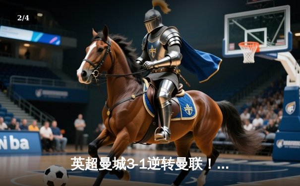 英超曼城3-1逆转曼联！哈兰德双响锁定胜局，福登世界波技惊四座 - 2