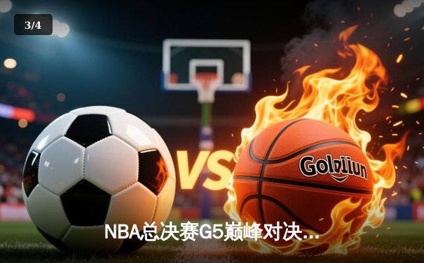NBA总决赛G5巅峰对决：凯尔特人险胜勇士夺赛点，塔图姆26+13+6主宰末节 - 3
