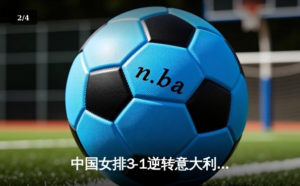 中国女排3-1逆转意大利夺世联赛冠军，李盈莹狂砍28分闪耀决赛 - 2
