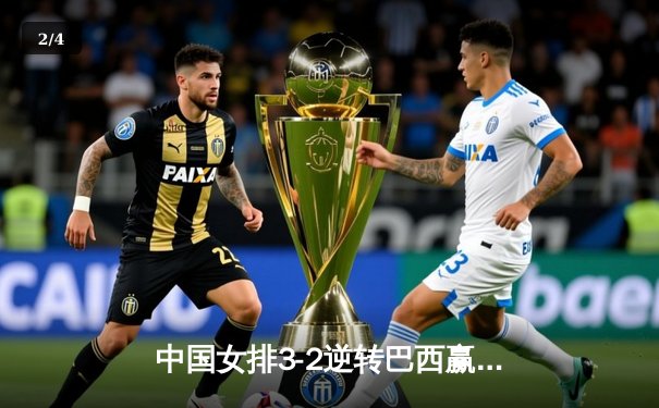 中国女排3-2逆转巴西赢得世界联赛关键战 李盈莹狂砍38分创个人新高 - 2