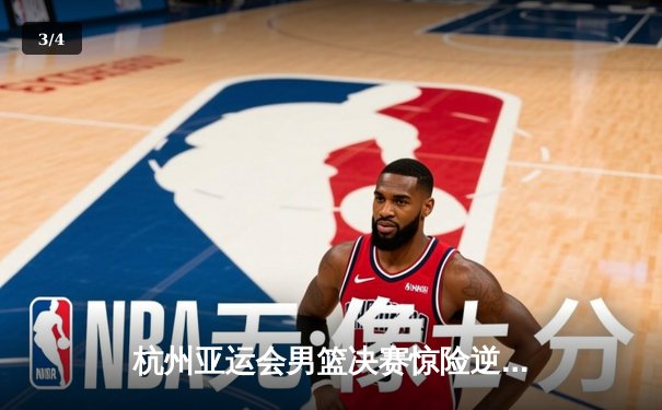 杭州亚运会男篮决赛惊险逆转 中国队加时赛险胜韩国卫冕成功 - 3