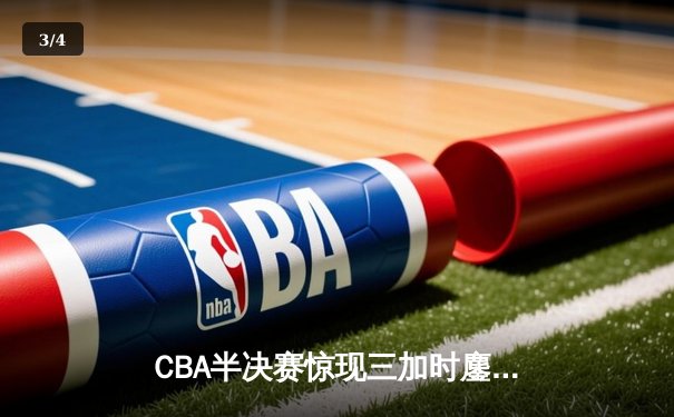 CBA半决赛惊现三加时鏖战 辽宁本钢逆转广东宏远晋级总决赛 - 3