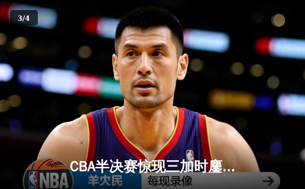 CBA半决赛惊现三加时鏖战 辽宁本钢逆转广东宏远夺赛点 - 3
