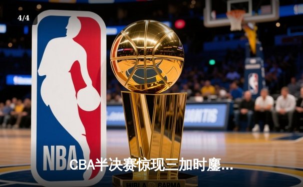 CBA半决赛惊现三加时鏖战 辽宁本钢逆转广东宏远夺赛点 - 4