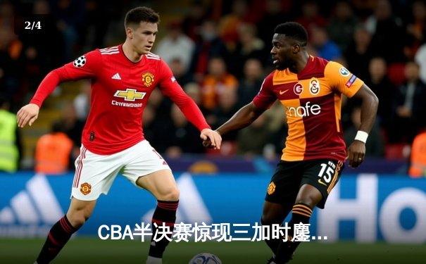 CBA半决赛惊现三加时鏖战 辽宁本钢逆转广东宏远夺赛点 - 2