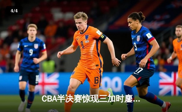 CBA半决赛惊现三加时鏖战 辽宁本钢逆转广东宏远夺赛点 - 4