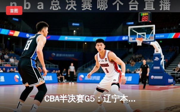CBA半决赛G5：辽宁本钢加时逆转广东宏远 张镇麟37分创生涯新高