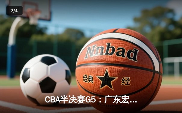 CBA半决赛G5：广东宏远加时逆转辽宁，胡明轩35分创生涯新高 - 2