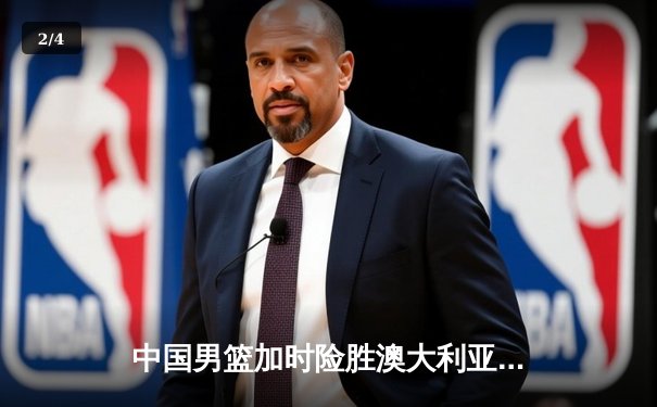 中国男篮加时险胜澳大利亚 周琦28+15统治内线 - 2