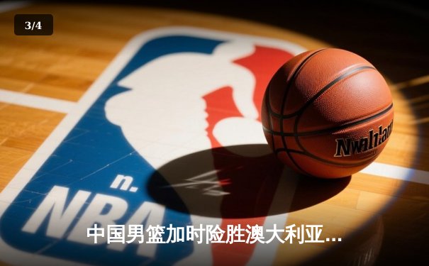 中国男篮加时险胜澳大利亚 周琦28+15统治内线 - 3