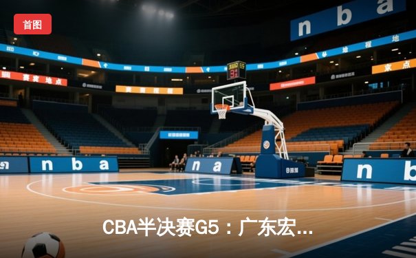 CBA半决赛G5：广东宏远加时逆转辽宁，胡明轩35分创生涯新高