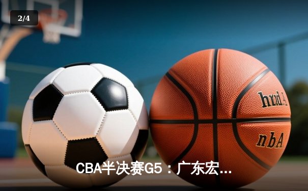 CBA半决赛G5：广东宏远加时逆转辽宁，胡明轩35分创生涯新高 - 2