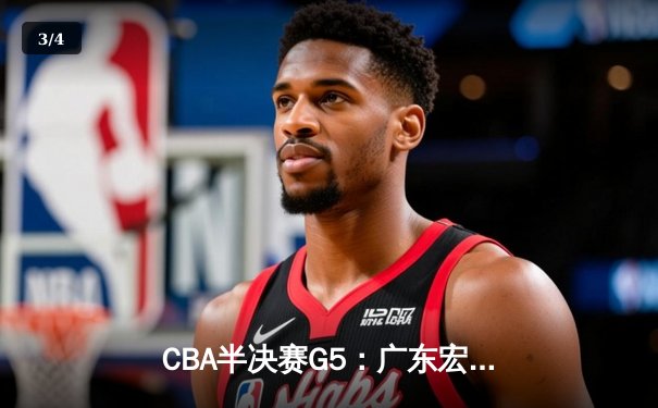CBA半决赛G5：广东宏远加时逆转辽宁，胡明轩35分创生涯新高 - 3