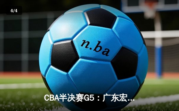 CBA半决赛G5：广东宏远加时逆转辽宁，胡明轩35分创生涯新高 - 4
