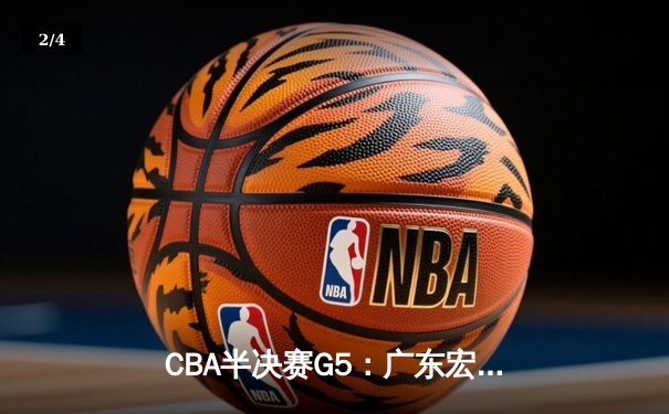 CBA半决赛G5：广东宏远加时逆转辽宁，胡明轩35分创生涯新高 - 2