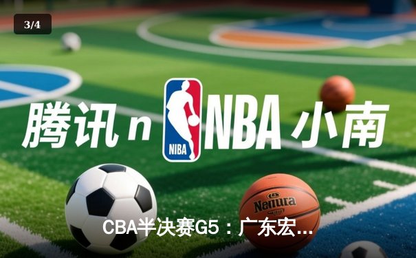 CBA半决赛G5：广东宏远加时逆转辽宁，胡明轩35分创生涯新高 - 3