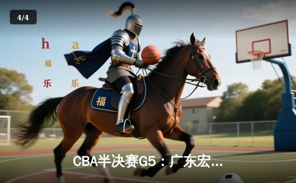 CBA半决赛G5：广东宏远加时逆转辽宁，胡明轩35分创生涯新高 - 4