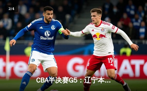 CBA半决赛G5：辽宁本钢加时逆转广东宏远 赵继伟35分创生涯新高 - 2