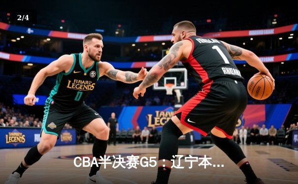 CBA半决赛G5：辽宁本钢加时逆转广东宏远 赵继伟35分创生涯新高 - 2