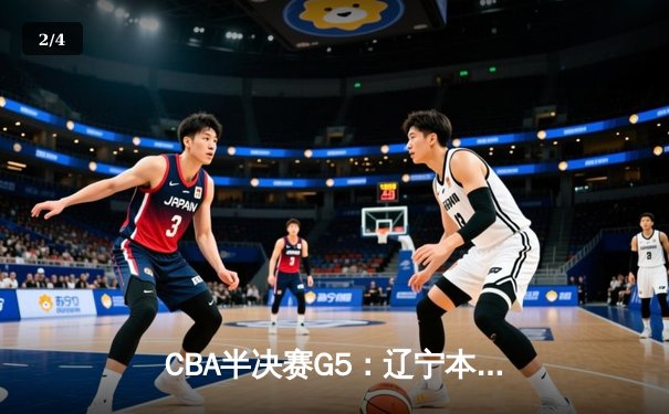 CBA半决赛G5：辽宁本钢加时逆转广东宏远 赵继伟35分创生涯新高 - 2