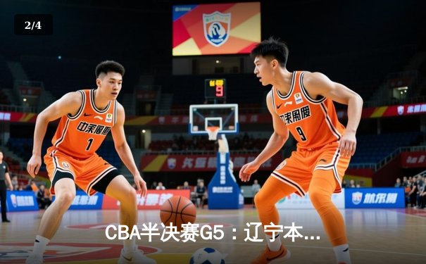 CBA半决赛G5：辽宁本钢加时逆转广东宏远 赵继伟35分创生涯新高 - 2