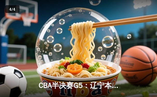 CBA半决赛G5：辽宁本钢加时逆转广东宏远 赵继伟35分创生涯新高 - 4