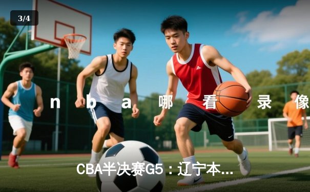 CBA半决赛G5：辽宁本钢加时逆转广东宏远 赵继伟35分创生涯新高 - 3