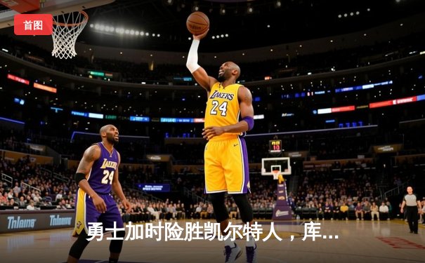 勇士加时险胜凯尔特人，库里狂砍43分刷新总决赛纪录