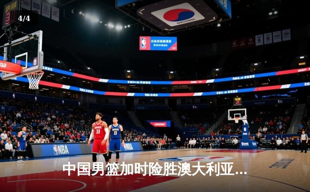 中国男篮加时险胜澳大利亚 周琦28+15统治内线 - 4