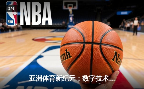 亚洲体育新纪元：数字技术如何重塑赛事体验与产业格局 - 2