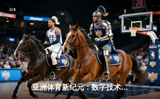 亚洲体育新纪元：数字技术如何重塑赛事体验与产业格局 - 2